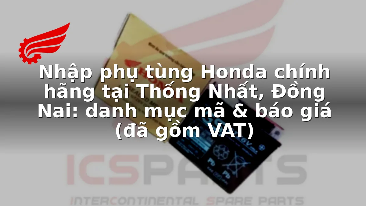 Nhập phụ tùng Honda chính hãng tại Thống Nhất, Đồng Nai: danh mục mã & báo giá (đã gồm VAT)