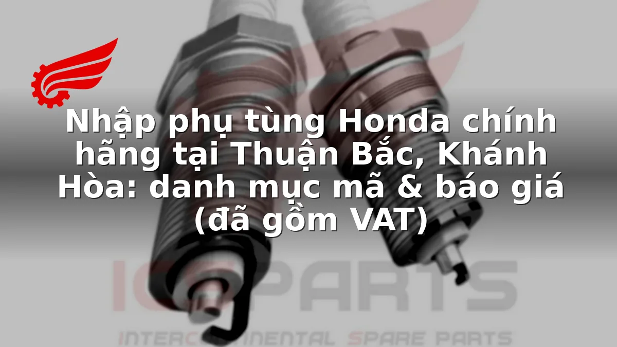 Nhập phụ tùng Honda chính hãng tại Thuận Bắc, Khánh Hòa: danh mục mã & báo giá (đã gồm VAT)