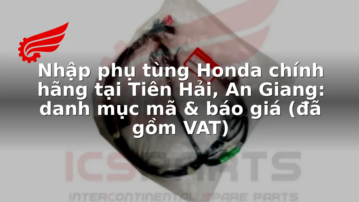 Nhập phụ tùng Honda chính hãng tại Tiên Hải, An Giang: danh mục mã & báo giá (đã gồm VAT)