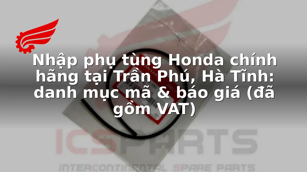 Nhập phụ tùng Honda chính hãng tại Trần Phú, Hà Tĩnh: danh mục mã & báo giá (đã gồm VAT)