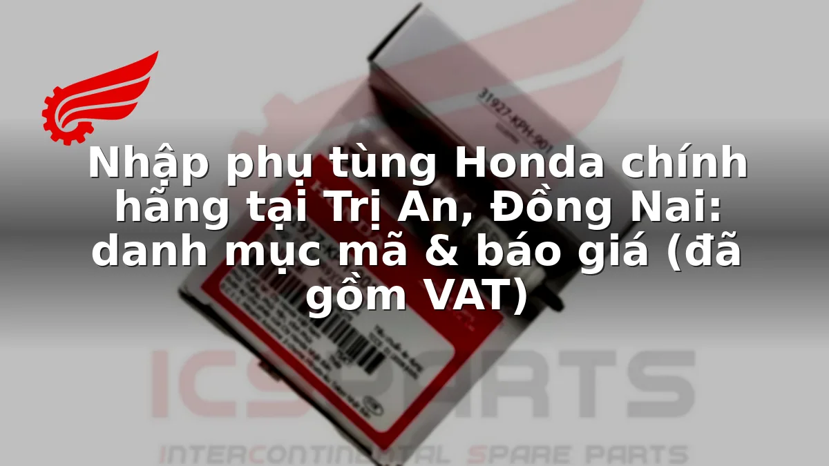 Nhập phụ tùng Honda chính hãng tại Trị An, Đồng Nai: danh mục mã & báo giá (đã gồm VAT)