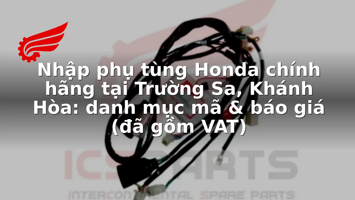 Nhập phụ tùng Honda chính hãng tại Trường Sa, Khánh Hòa: danh mục mã & báo giá (đã gồm VAT)