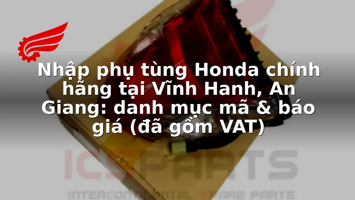 Nhập phụ tùng Honda chính hãng tại Vĩnh Hanh, An Giang: danh mục mã & báo giá (đã gồm VAT)