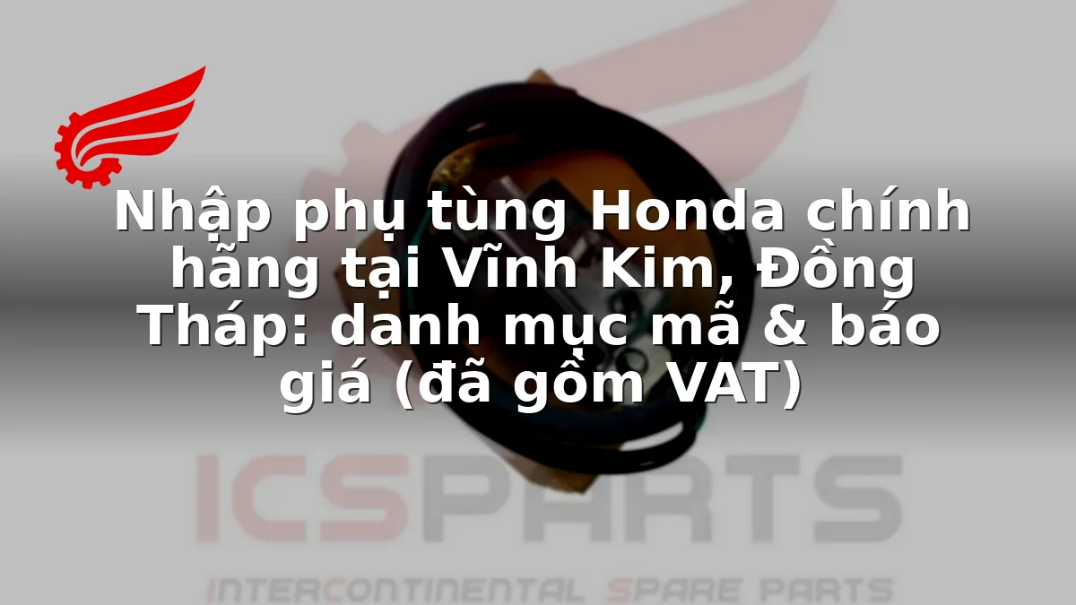 Nhập phụ tùng Honda chính hãng tại Vĩnh Kim, Đồng Tháp: danh mục mã & báo giá (đã gồm VAT)