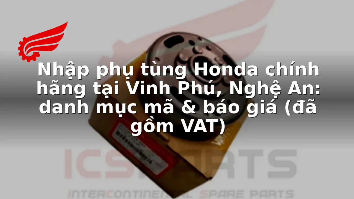 Nhập phụ tùng Honda chính hãng tại Vinh Phú, Nghệ An: danh mục mã & báo giá (đã gồm VAT)