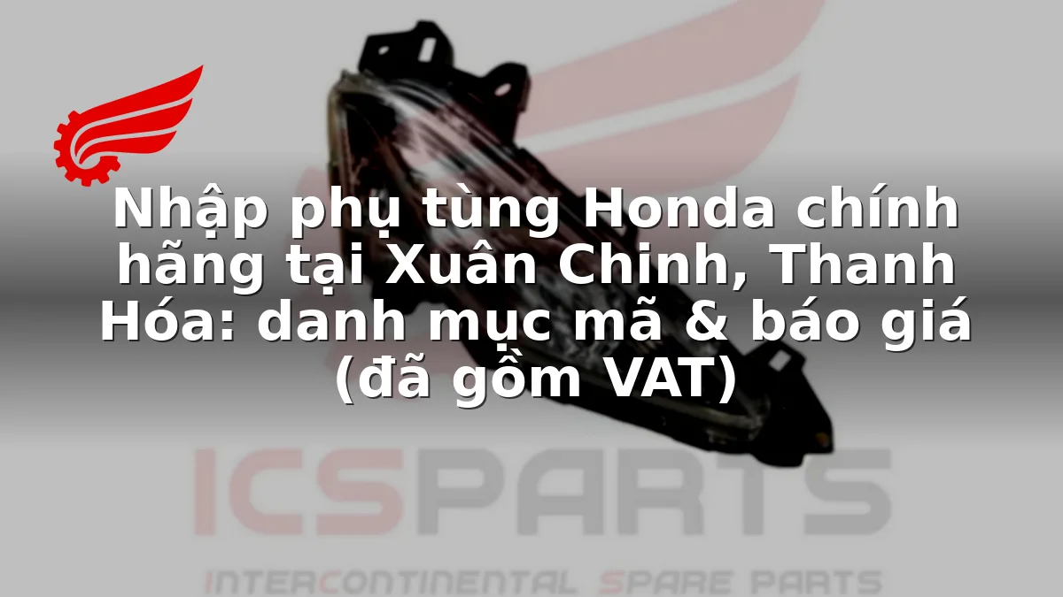 Nhập phụ tùng Honda chính hãng tại Xuân Chinh, Thanh Hóa: danh mục mã & báo giá (đã gồm VAT)