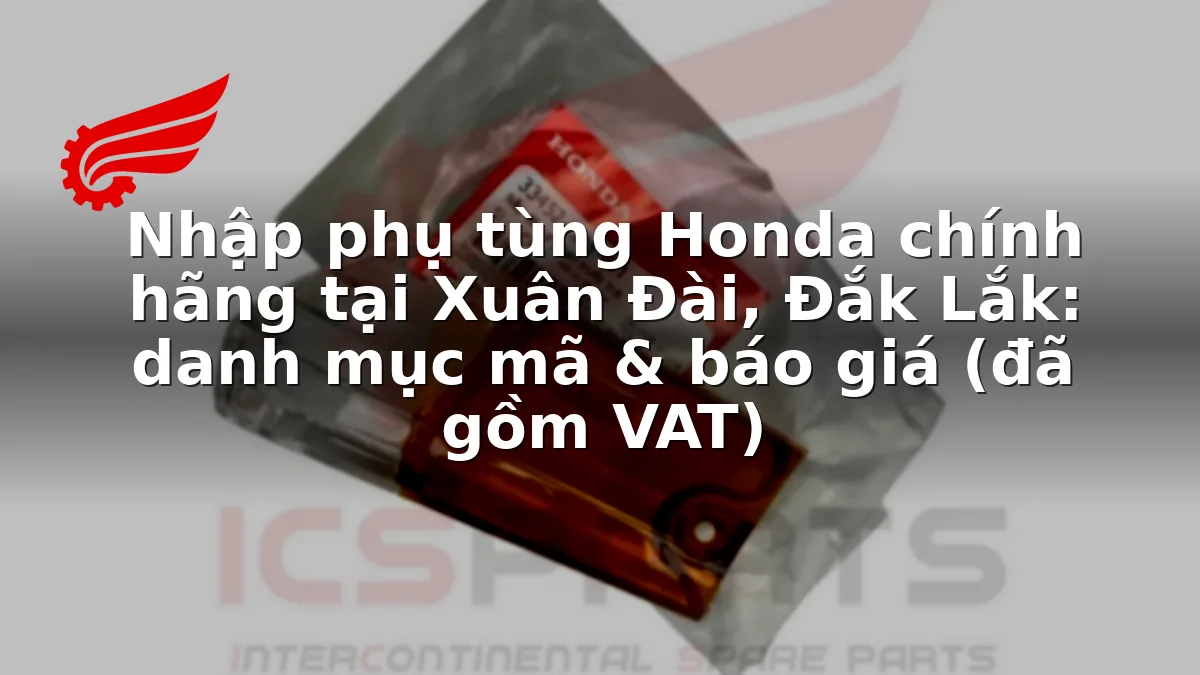 Nhập phụ tùng Honda chính hãng tại Xuân Đài, Đắk Lắk: danh mục mã & báo giá (đã gồm VAT)
