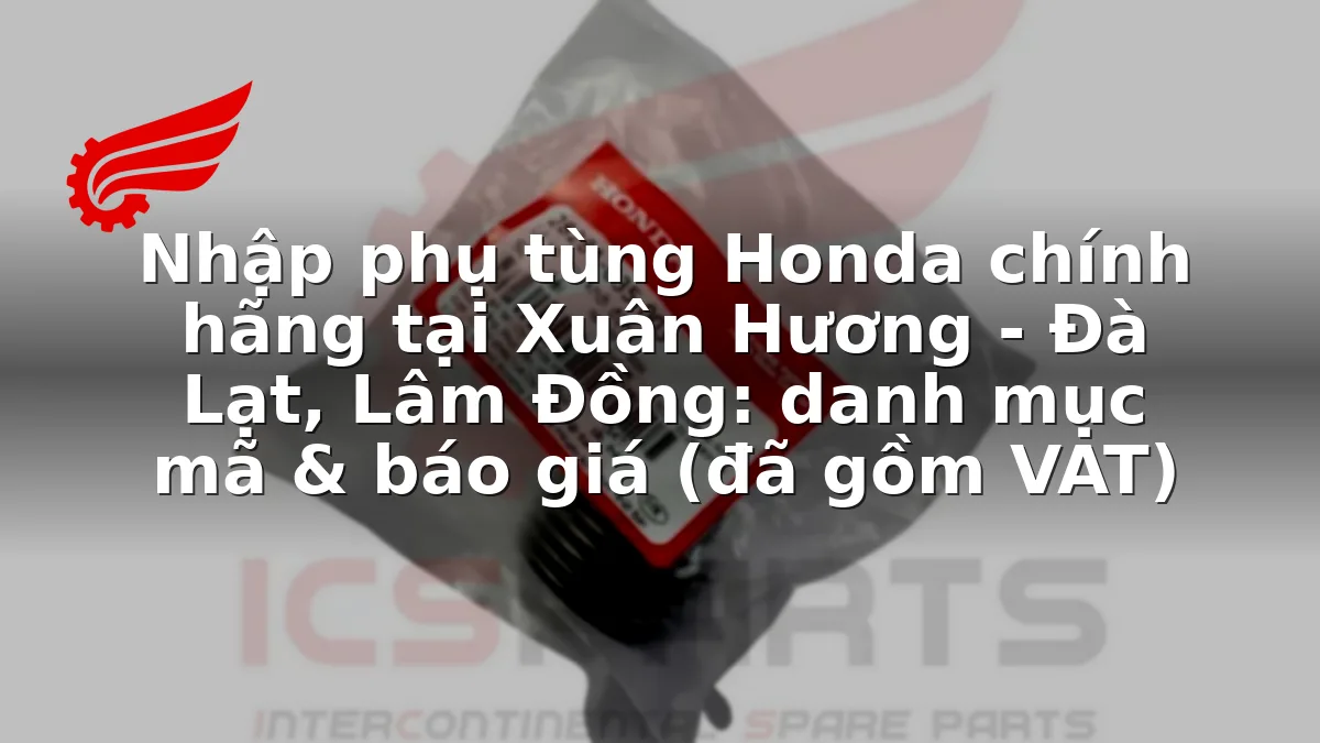 Nhập phụ tùng Honda chính hãng tại Xuân Hương - Đà Lạt, Lâm Đồng: danh mục mã & báo giá (đã gồm VAT)