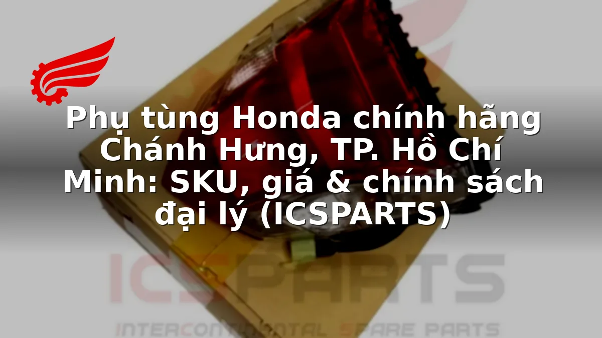 Phụ tùng Honda chính hãng Chánh Hưng, TP. Hồ Chí Minh: SKU, giá & chính sách đại lý (ICSPARTS)