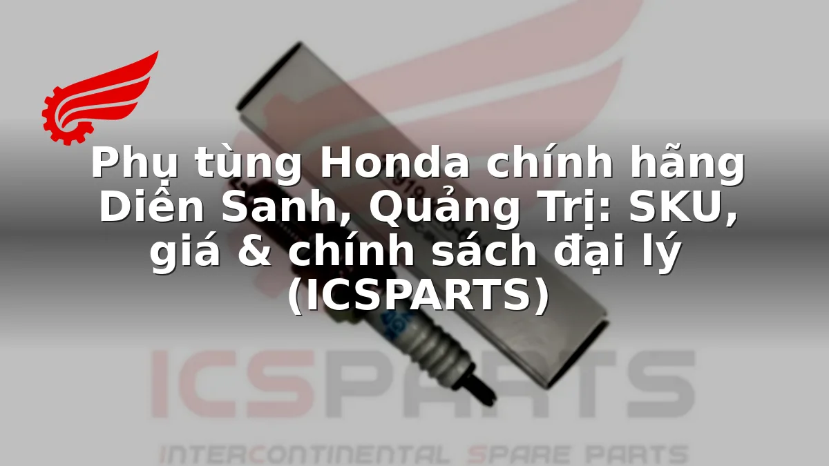 Phụ tùng Honda chính hãng Diên Sanh, Quảng Trị: SKU, giá & chính sách đại lý (ICSPARTS)