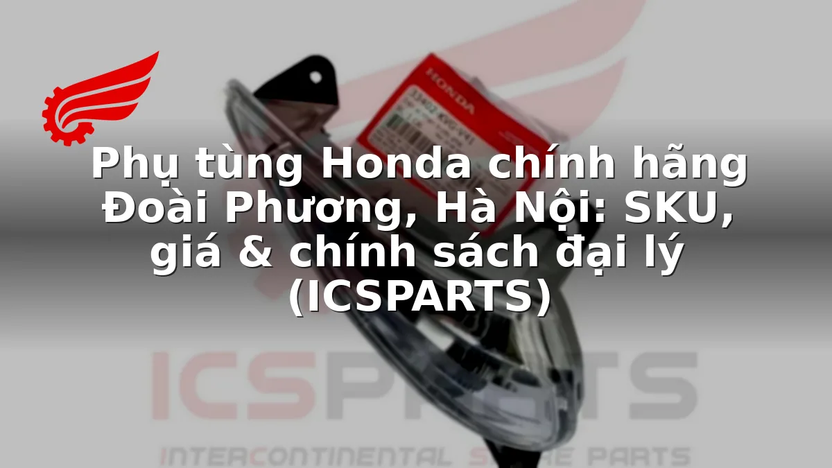 Phụ tùng Honda chính hãng Đoài Phương, Hà Nội: SKU, giá & chính sách đại lý (ICSPARTS)