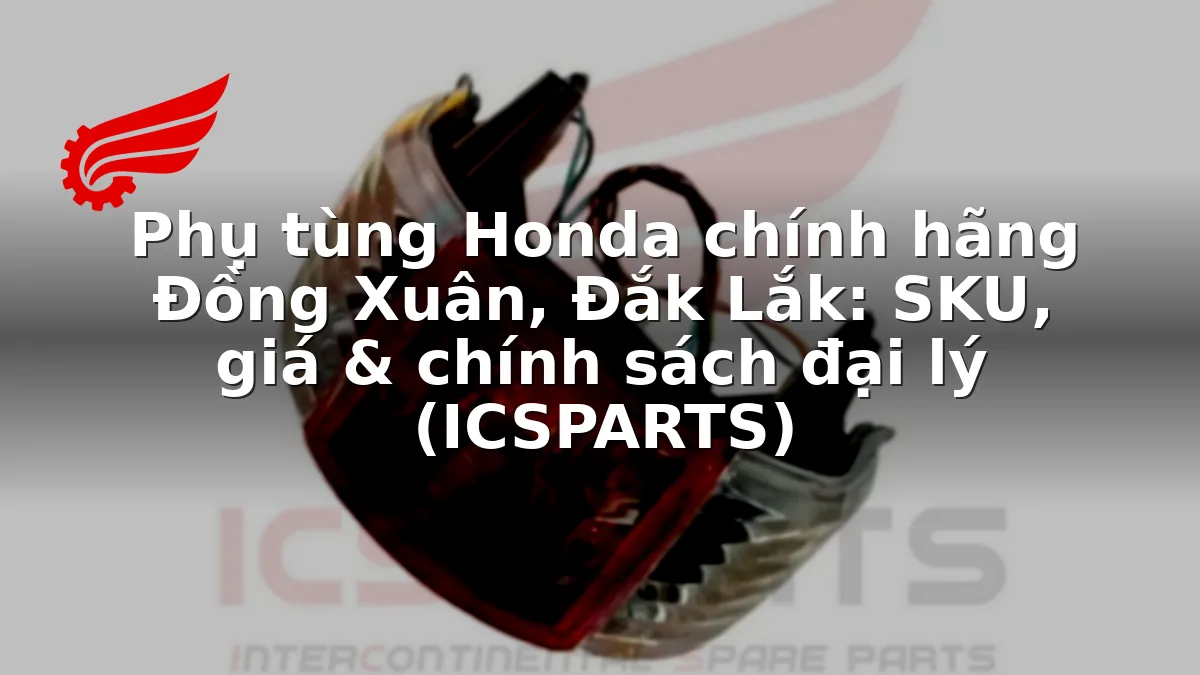 Phụ tùng Honda chính hãng Đồng Xuân, Đắk Lắk: SKU, giá & chính sách đại lý (ICSPARTS)
