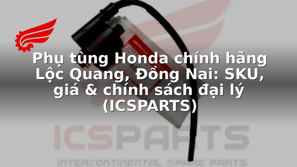 Phụ tùng Honda chính hãng Lộc Quang, Đồng Nai: SKU, giá & chính sách đại lý (ICSPARTS)