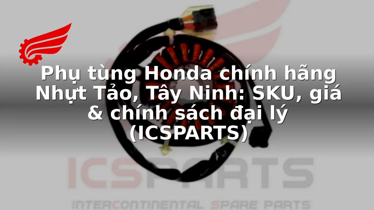 Phụ tùng Honda chính hãng Nhựt Tảo, Tây Ninh: SKU, giá & chính sách đại lý (ICSPARTS)