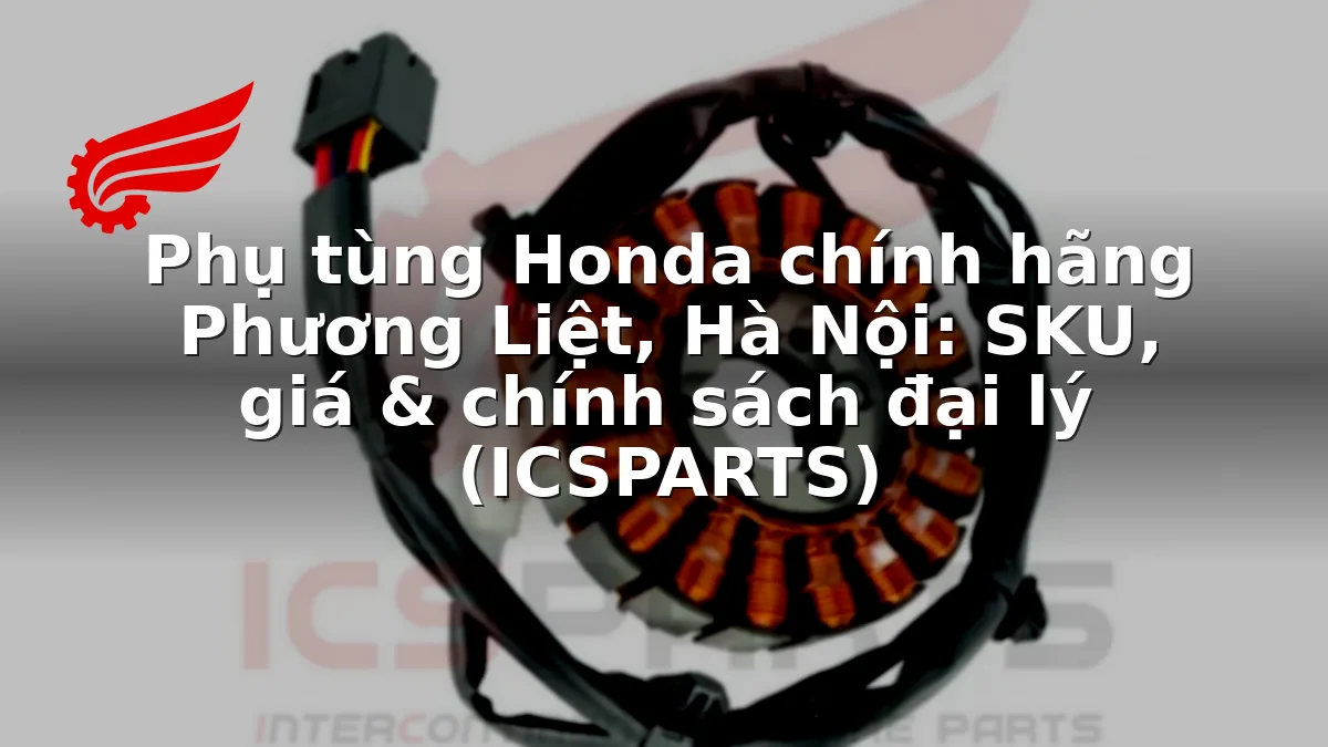 Phụ tùng Honda chính hãng Phương Liệt, Hà Nội: SKU, giá & chính sách đại lý (ICSPARTS)