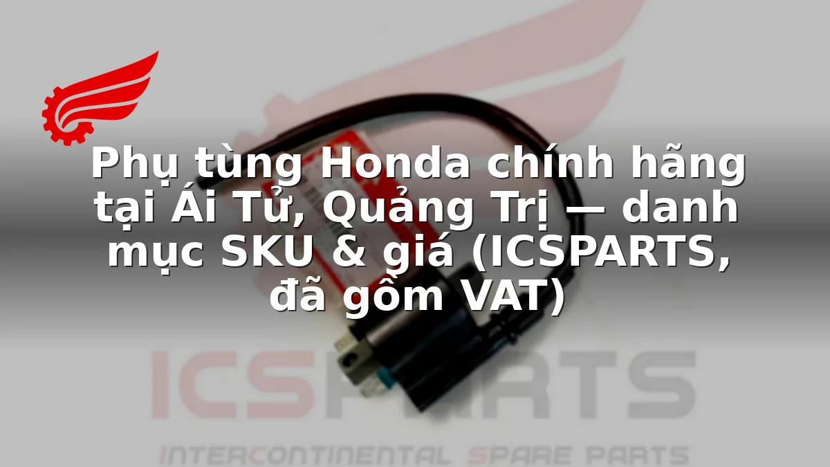 Phụ tùng Honda chính hãng tại Ái Tử, Quảng Trị — danh mục SKU & giá (ICSPARTS, đã gồm VAT)