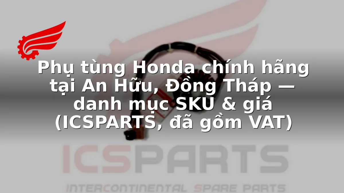 Phụ tùng Honda chính hãng tại An Hữu, Đồng Tháp — danh mục SKU & giá (ICSPARTS, đã gồm VAT)