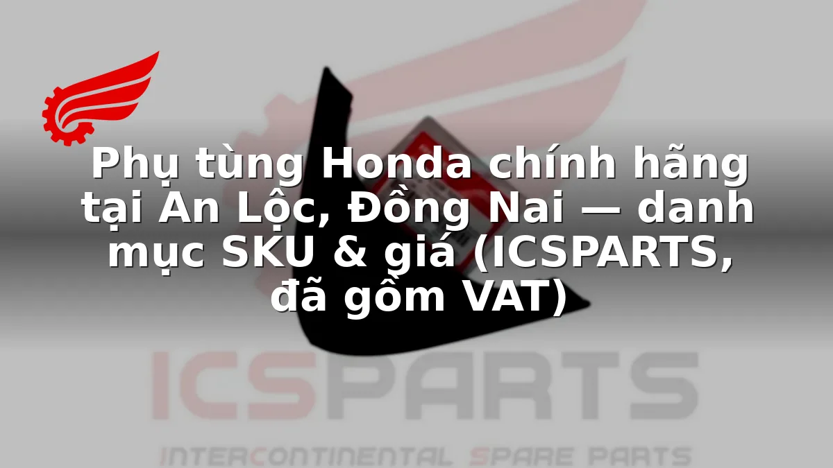 Phụ tùng Honda chính hãng tại An Lộc, Đồng Nai — danh mục SKU & giá (ICSPARTS, đã gồm VAT)