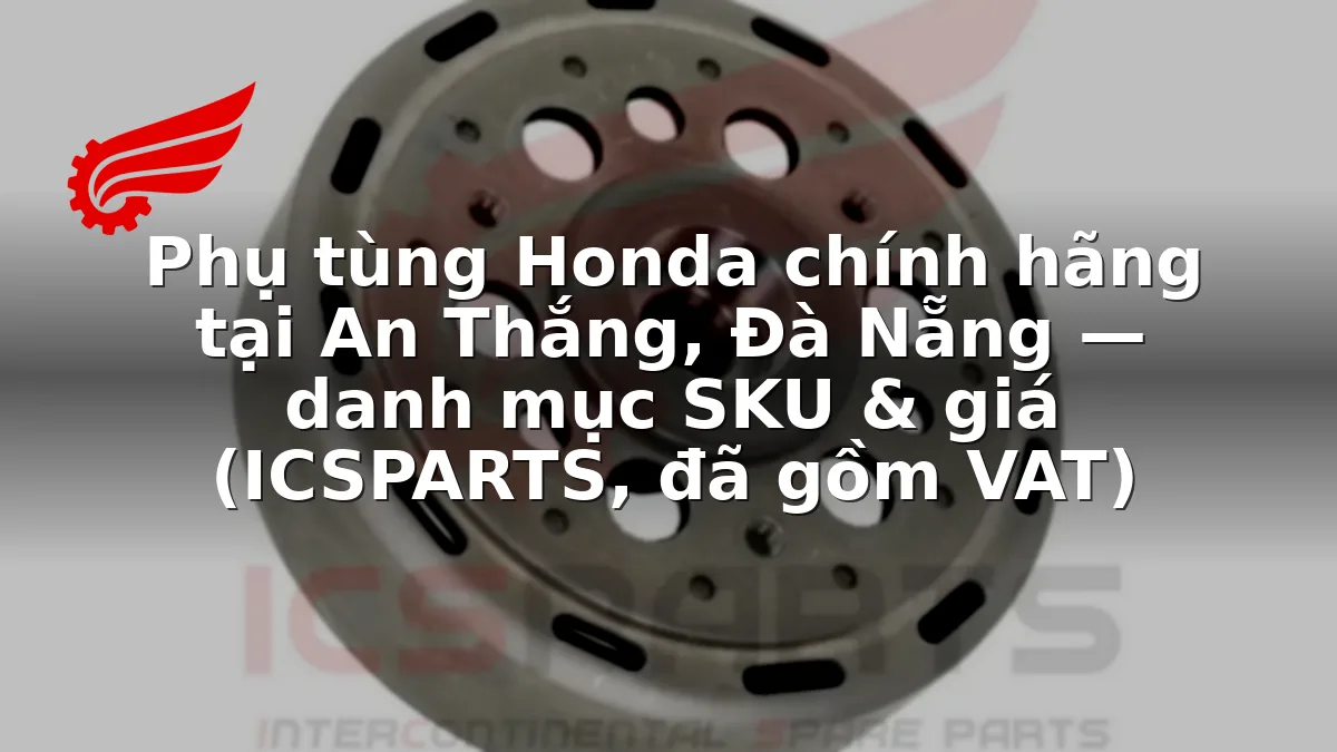 Phụ tùng Honda chính hãng tại An Thắng, Đà Nẵng — danh mục SKU & giá (ICSPARTS, đã gồm VAT)