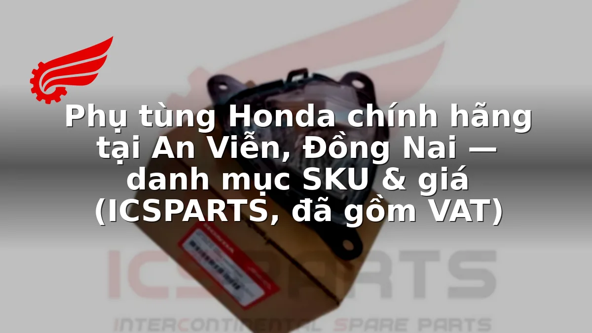 Phụ tùng Honda chính hãng tại An Viễn, Đồng Nai — danh mục SKU & giá (ICSPARTS, đã gồm VAT)