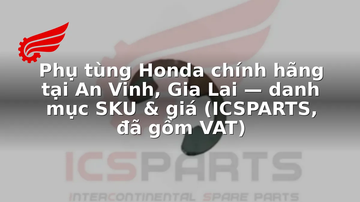 Phụ tùng Honda chính hãng tại An Vinh, Gia Lai — danh mục SKU & giá (ICSPARTS, đã gồm VAT)