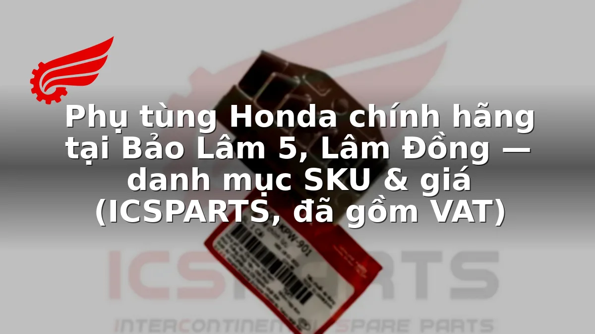 Phụ tùng Honda chính hãng tại Bảo Lâm 5, Lâm Đồng — danh mục SKU & giá (ICSPARTS, đã gồm VAT)