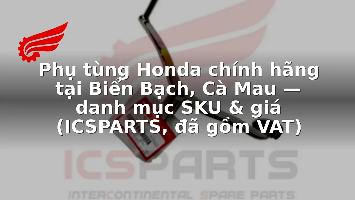 Phụ tùng Honda chính hãng tại Biển Bạch, Cà Mau — danh mục SKU & giá (ICSPARTS, đã gồm VAT)