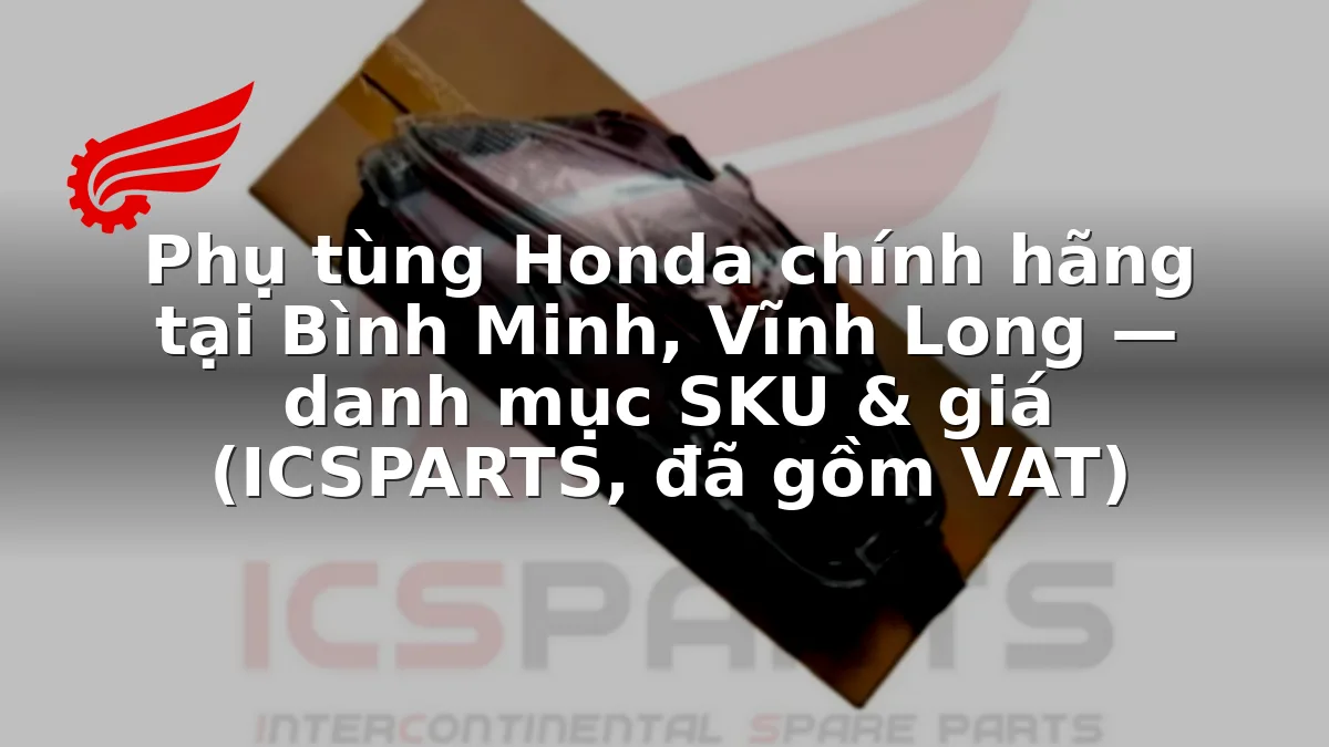 Phụ tùng Honda chính hãng tại Bình Minh, Vĩnh Long — danh mục SKU & giá (ICSPARTS, đã gồm VAT)
