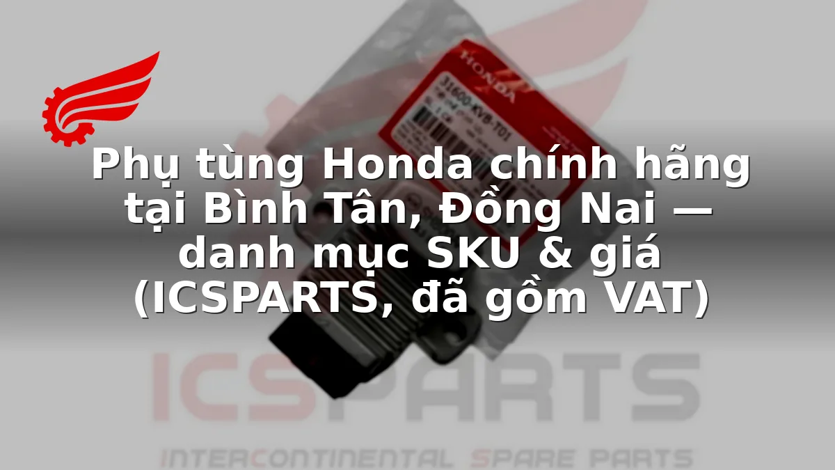 Phụ tùng Honda chính hãng tại Bình Tân, Đồng Nai — danh mục SKU & giá (ICSPARTS, đã gồm VAT)