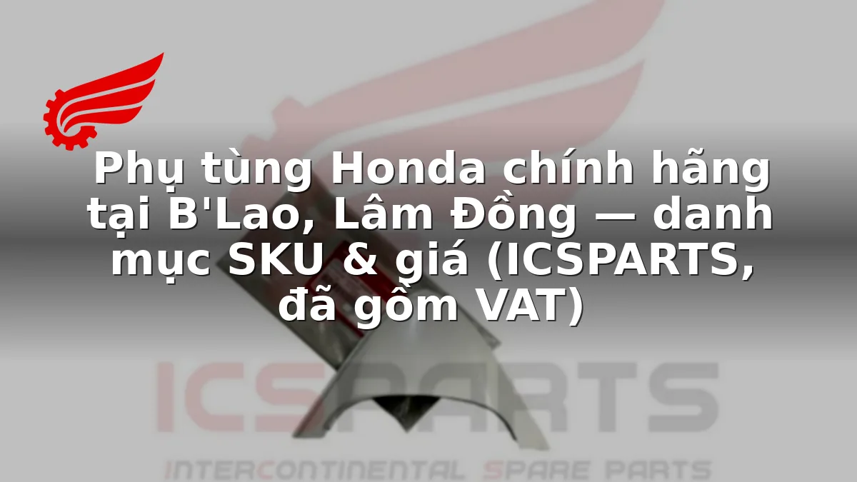 Phụ tùng Honda chính hãng tại B'Lao, Lâm Đồng — danh mục SKU & giá (ICSPARTS, đã gồm VAT)