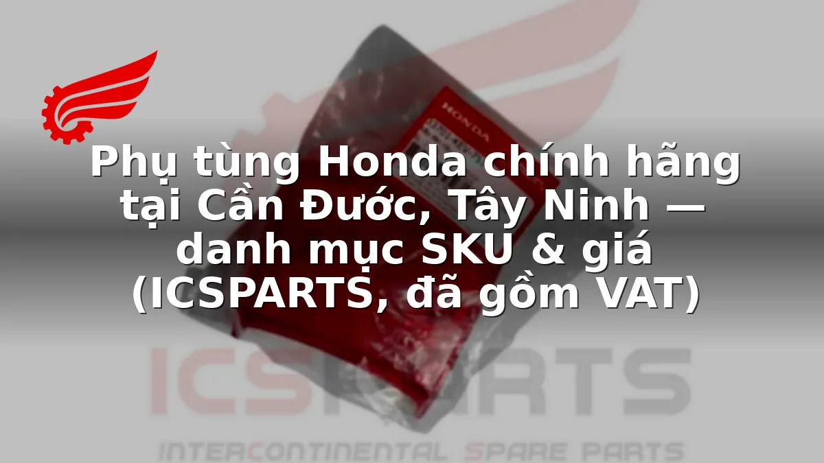 Phụ tùng Honda chính hãng tại Cần Đước, Tây Ninh — danh mục SKU & giá (ICSPARTS, đã gồm VAT)