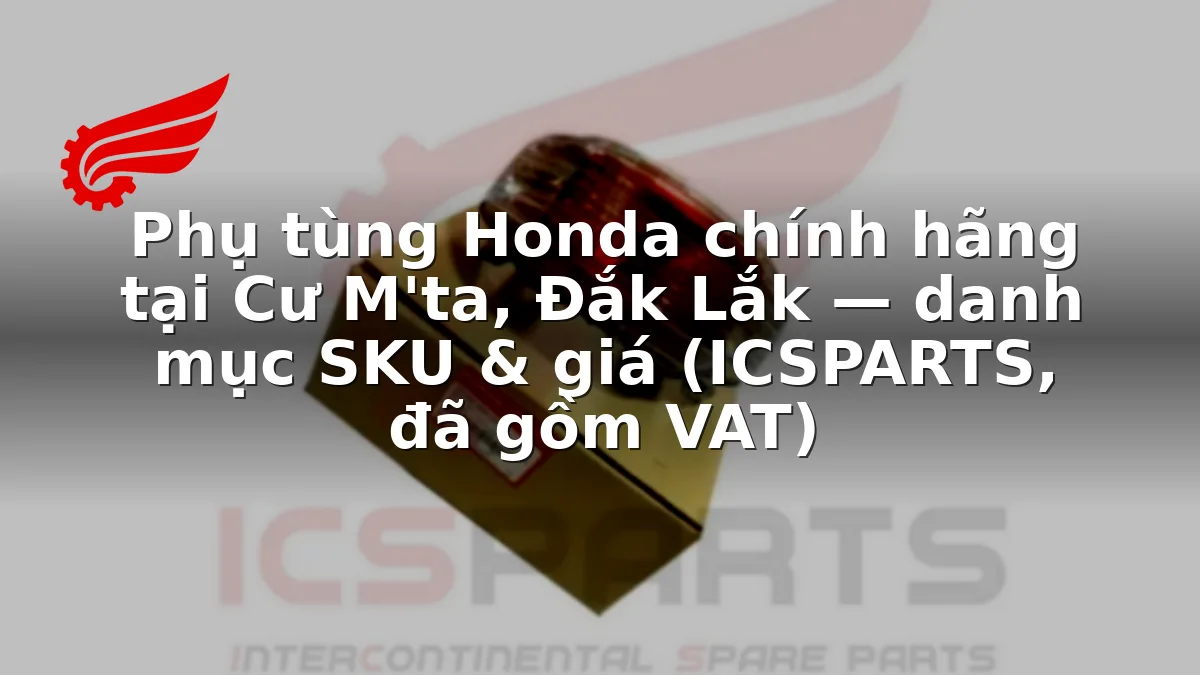 Phụ tùng Honda chính hãng tại Cư M'ta, Đắk Lắk — danh mục SKU & giá (ICSPARTS, đã gồm VAT)