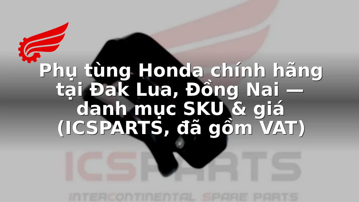 Phụ tùng Honda chính hãng tại Đak Lua, Đồng Nai — danh mục SKU & giá (ICSPARTS, đã gồm VAT)