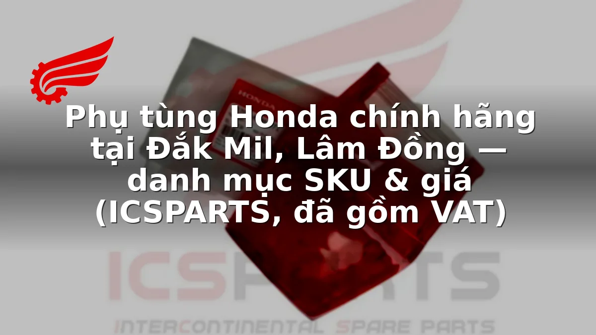 Phụ tùng Honda chính hãng tại Đắk Mil, Lâm Đồng — danh mục SKU & giá (ICSPARTS, đã gồm VAT)