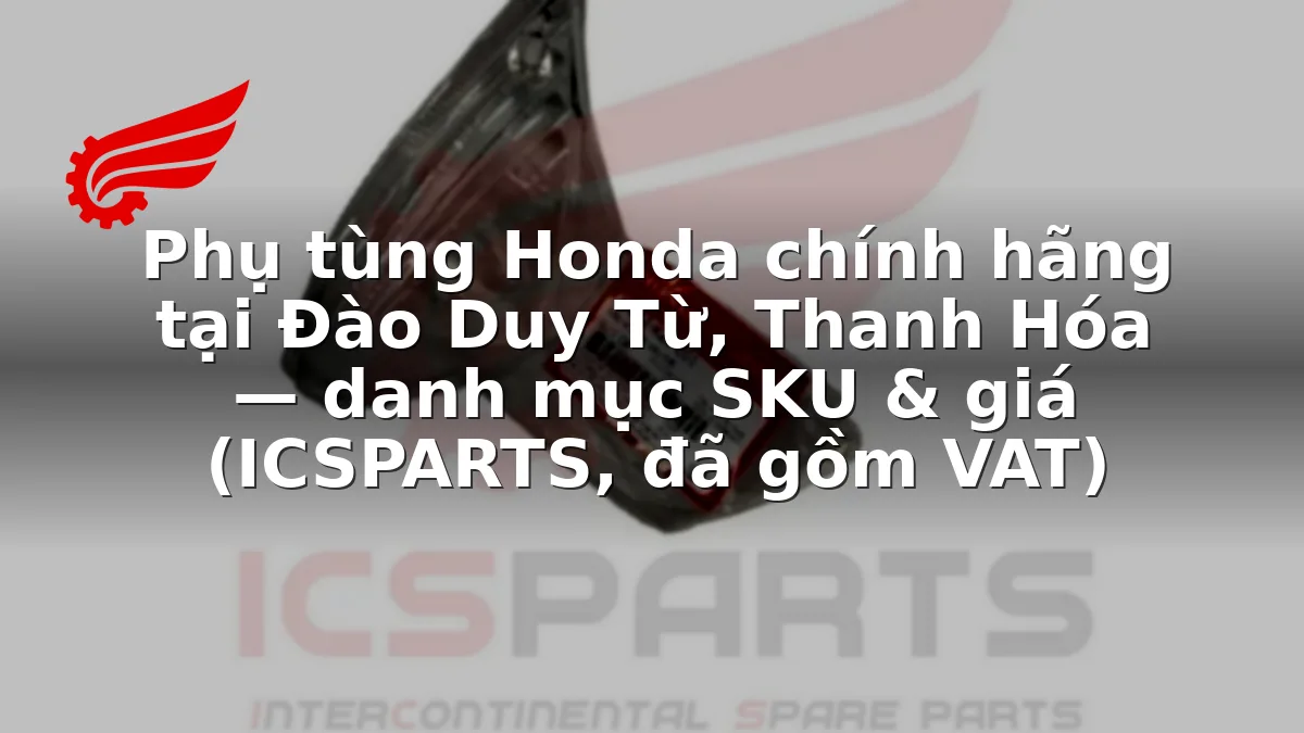 Phụ tùng Honda chính hãng tại Đào Duy Từ, Thanh Hóa — danh mục SKU & giá (ICSPARTS, đã gồm VAT)