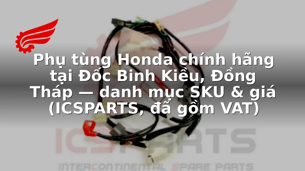 Phụ tùng Honda chính hãng tại Đốc Binh Kiều, Đồng Tháp — danh mục SKU & giá (ICSPARTS, đã gồm VAT)