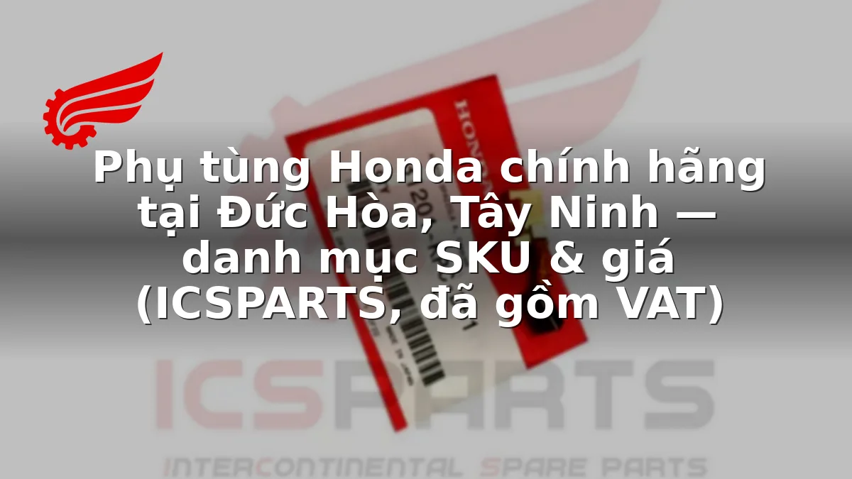 Phụ tùng Honda chính hãng tại Đức Hòa, Tây Ninh — danh mục SKU & giá (ICSPARTS, đã gồm VAT)