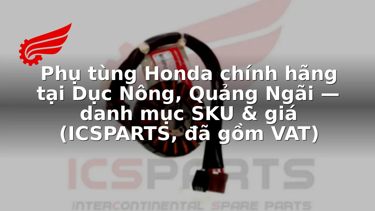Phụ tùng Honda chính hãng tại Dục Nông, Quảng Ngãi — danh mục SKU & giá (ICSPARTS, đã gồm VAT)