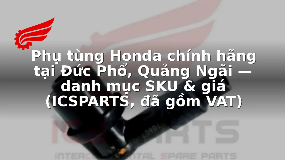 Phụ tùng Honda chính hãng tại Đức Phổ, Quảng Ngãi — danh mục SKU & giá (ICSPARTS, đã gồm VAT)