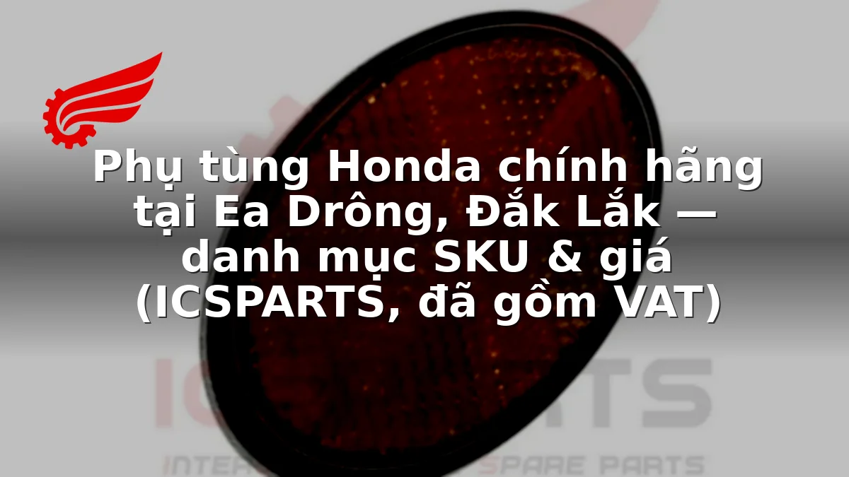 Phụ tùng Honda chính hãng tại Ea Drông, Đắk Lắk — danh mục SKU & giá (ICSPARTS, đã gồm VAT)