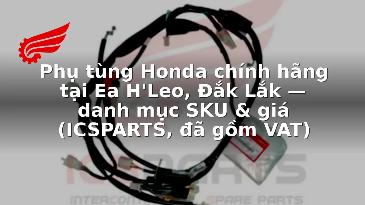 Phụ tùng Honda chính hãng tại Ea H'Leo, Đắk Lắk — danh mục SKU & giá (ICSPARTS, đã gồm VAT)