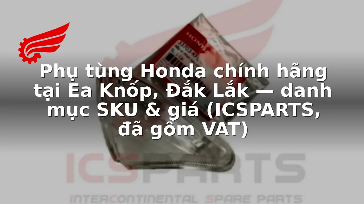 Phụ tùng Honda chính hãng tại Ea Knốp, Đắk Lắk — danh mục SKU & giá (ICSPARTS, đã gồm VAT)
