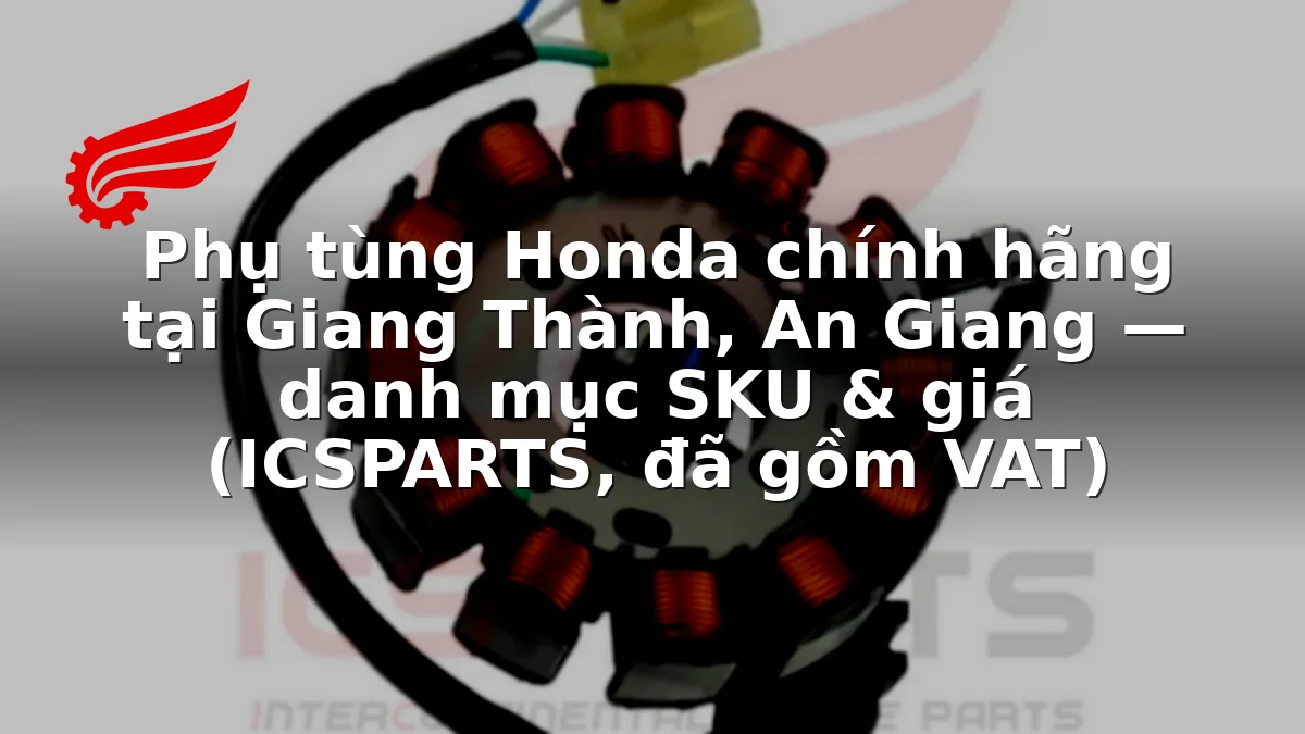Phụ tùng Honda chính hãng tại Giang Thành, An Giang — danh mục SKU & giá (ICSPARTS, đã gồm VAT)