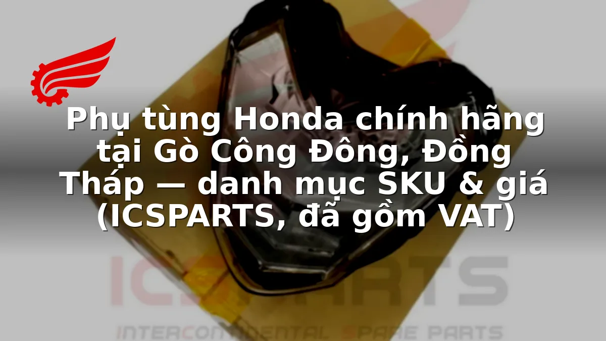 Phụ tùng Honda chính hãng tại Gò Công Đông, Đồng Tháp — danh mục SKU & giá (ICSPARTS, đã gồm VAT)