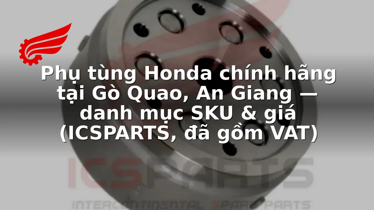Phụ tùng Honda chính hãng tại Gò Quao, An Giang — danh mục SKU & giá (ICSPARTS, đã gồm VAT)