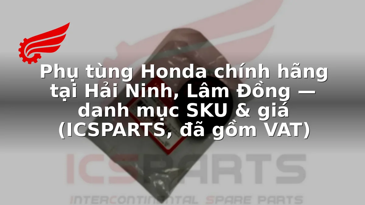 Phụ tùng Honda chính hãng tại Hải Ninh, Lâm Đồng — danh mục SKU & giá (ICSPARTS, đã gồm VAT)
