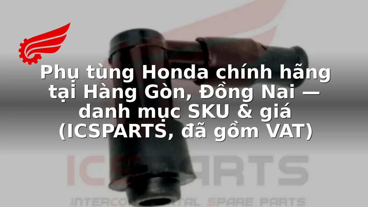 Phụ tùng Honda chính hãng tại Hàng Gòn, Đồng Nai — danh mục SKU & giá (ICSPARTS, đã gồm VAT)