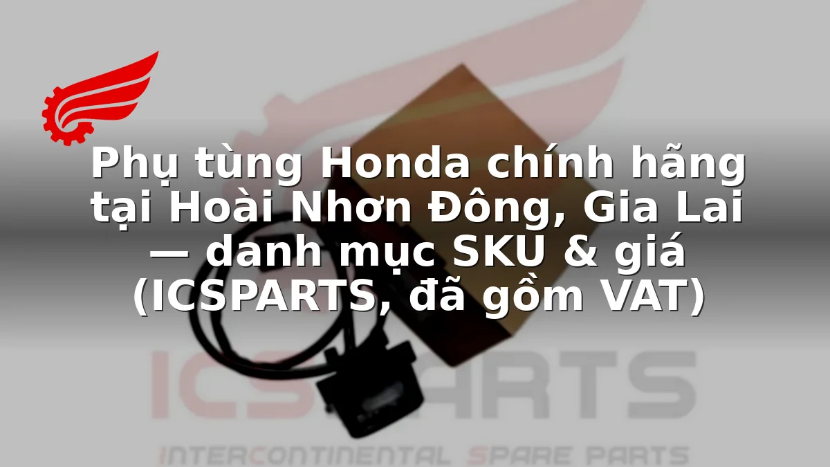 Phụ tùng Honda chính hãng tại Hoài Nhơn Đông, Gia Lai — danh mục SKU & giá (ICSPARTS, đã gồm VAT)