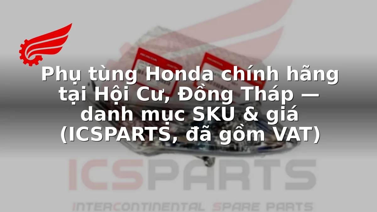 Phụ tùng Honda chính hãng tại Hội Cư, Đồng Tháp — danh mục SKU & giá (ICSPARTS, đã gồm VAT)