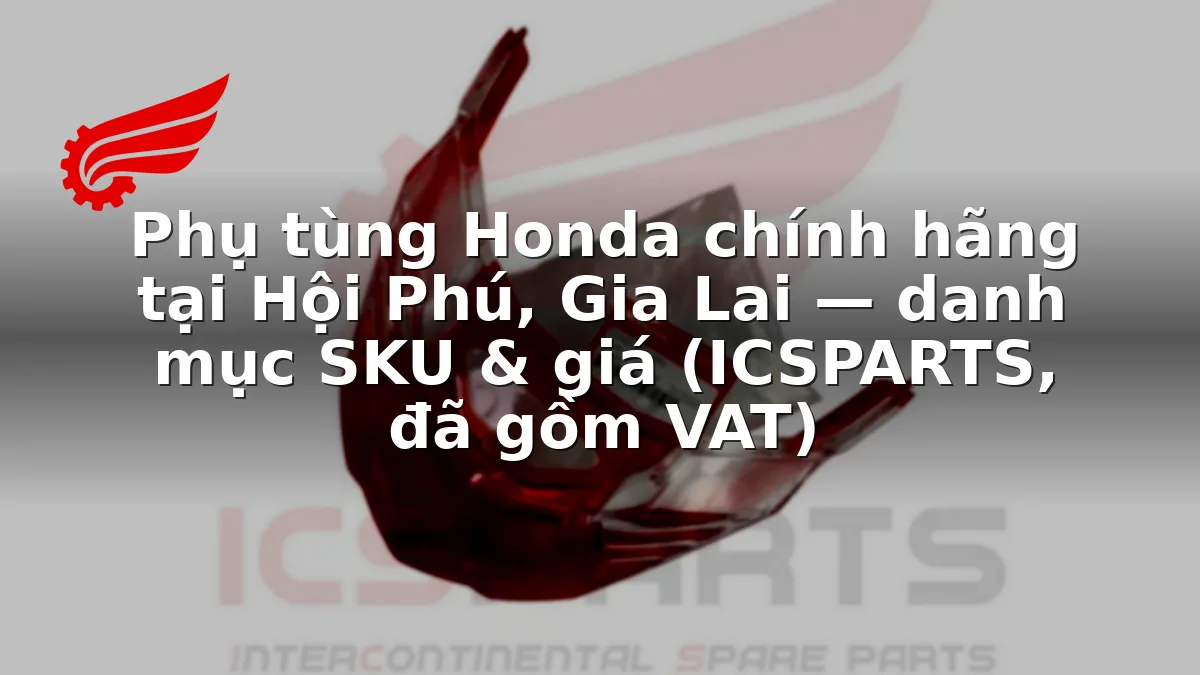 Phụ tùng Honda chính hãng tại Hội Phú, Gia Lai — danh mục SKU & giá (ICSPARTS, đã gồm VAT)